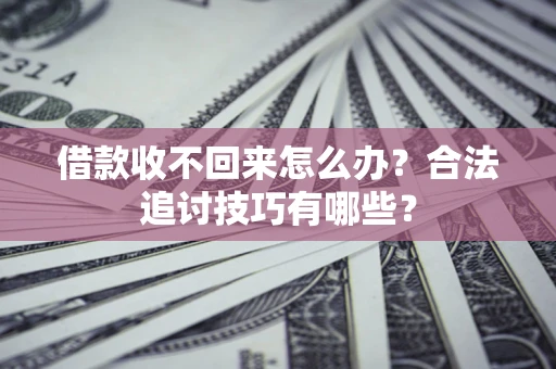 北京借款收不回来怎么办？合法追讨技巧有哪些？