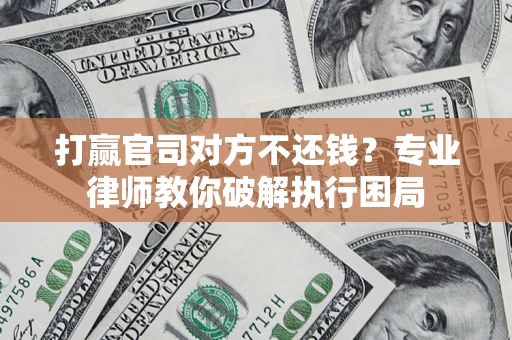 北京打赢官司对方不还钱？专业律师教你破解执行困局