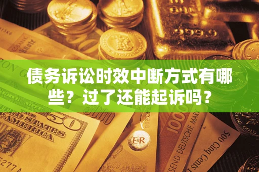 北京债务诉讼时效中断方式有哪些？过了还能起诉吗？