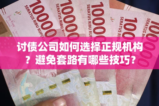 北京讨债公司如何选择正规机构？避免套路有哪些技巧？