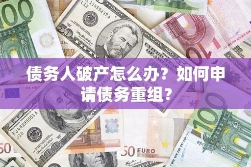北京债务人破产怎么办？如何申请债务重组？