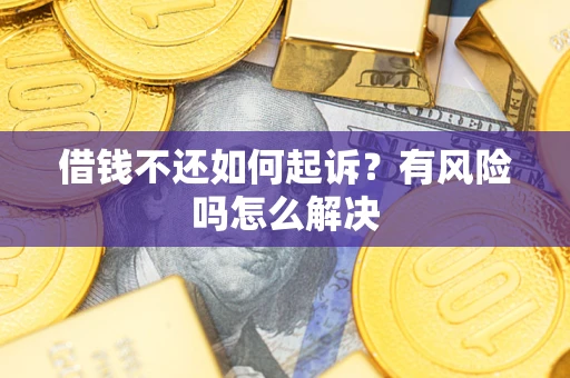 北京借钱不还如何起诉？有风险吗怎么解决