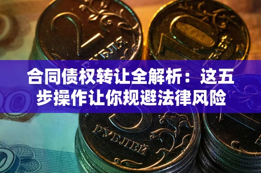 北京合同债权转让全解析：这五步操作让你规避法律风险