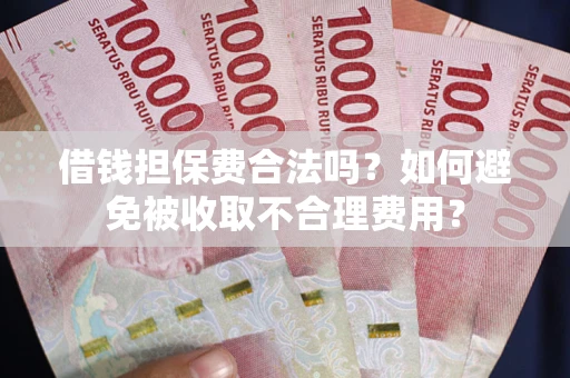 北京借钱担保费合法吗？如何避免被收取不合理费用？
