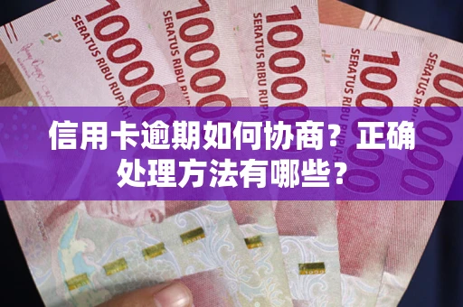 北京信用卡逾期如何协商？正确处理方法有哪些？