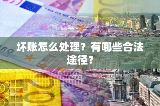 北京坏账怎么处理？有哪些合法途径？