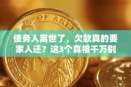 北京债务人离世了，欠款真的要家人还？这3个真相千万别弄错