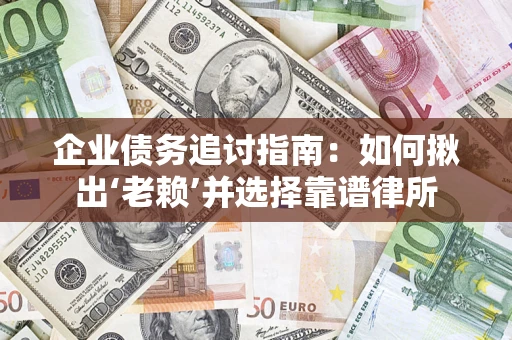 北京企业债务追讨指南：如何揪出‘老赖’并选择靠谱律所
