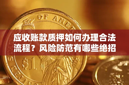 北京应收账款质押如何办理合法流程？风险防范有哪些绝招？