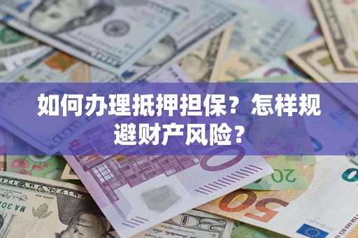 北京如何办理抵押担保？怎样规避财产风险？