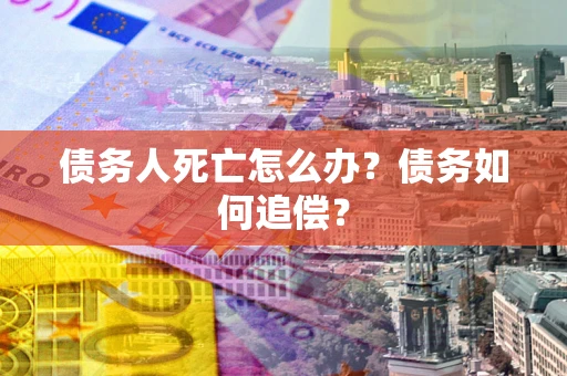 北京债务人死亡怎么办？债务如何追偿？