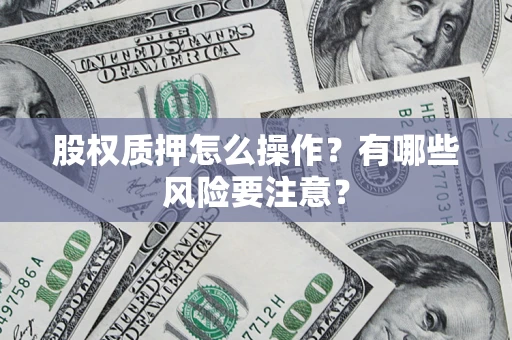 北京股权质押怎么操作？有哪些风险要注意？