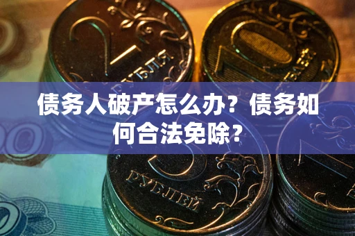 北京债务人破产怎么办？债务如何合法免除？