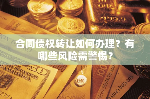 北京合同债权转让如何办理？有哪些风险需警惕？