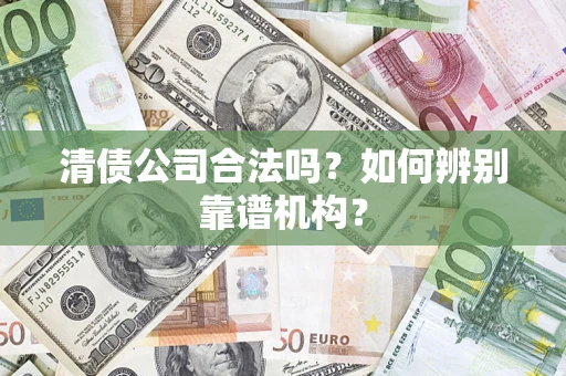 北京清债公司合法吗？如何辨别靠谱机构？