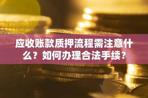 北京应收账款质押流程需注意什么？如何办理合法手续？