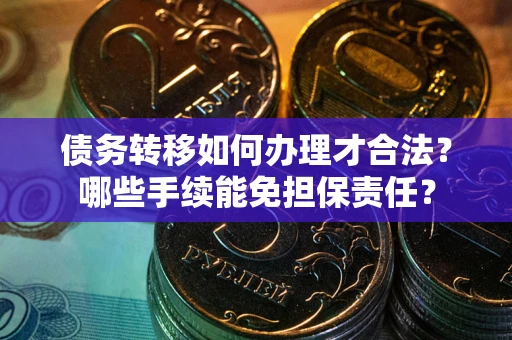 北京债务转移如何办理才合法？哪些手续能免担保责任？