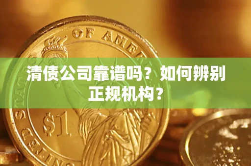 北京清债公司靠谱吗？如何辨别正规机构？