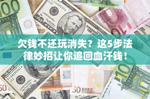 北京欠钱不还玩消失？这5步法律妙招让你追回血汗钱！