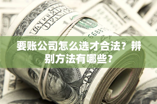 北京要账公司怎么选才合法？辨别方法有哪些？