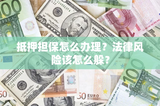 北京抵押担保怎么办理？法律风险该怎么躲？