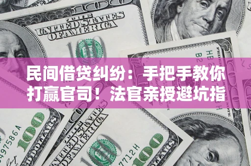 北京民间借贷纠纷：手把手教你打赢官司！法官亲授避坑指南