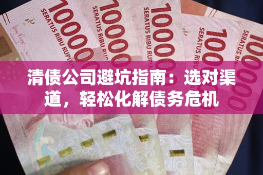 北京清债公司避坑指南：选对渠道，轻松化解债务危机