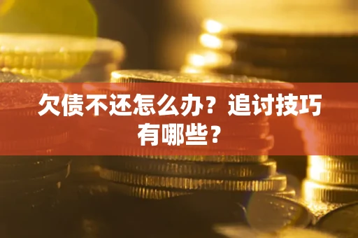 北京欠债不还怎么办？追讨技巧有哪些？