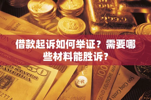 北京借款起诉如何举证？需要哪些材料能胜诉？