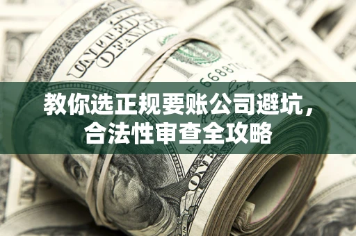 北京教你选正规要账公司避坑，合法性审查全攻略