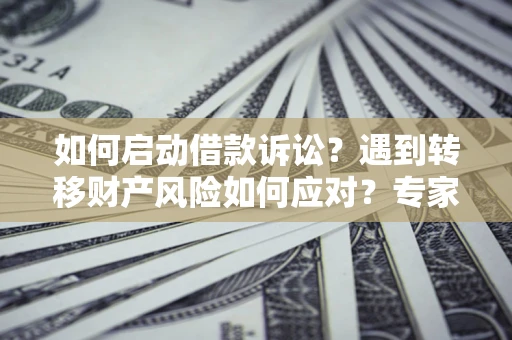 北京如何启动借款诉讼？遇到转移财产风险如何应对？专家解局支招