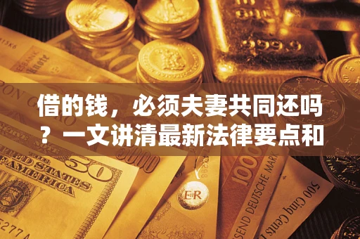 北京借的钱，必须夫妻共同还吗？一文讲清最新法律要点和避坑指南