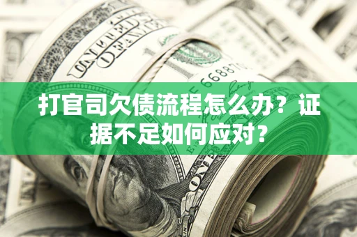 北京打官司欠债流程怎么办？证据不足如何应对？