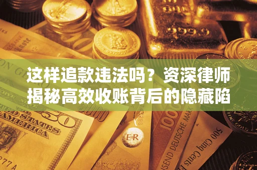 北京这样追款违法吗？资深律师揭秘高效收账背后的隐藏陷阱