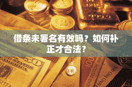 北京借条未署名有效吗？如何补正才合法？