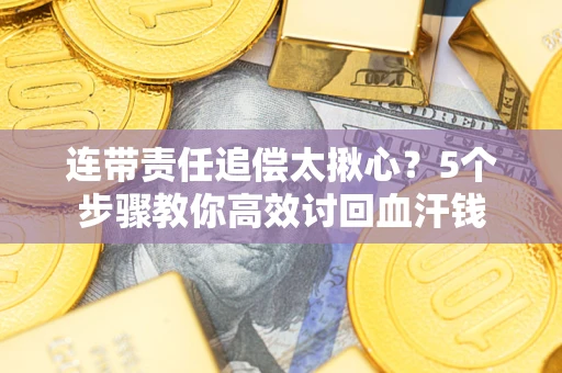 北京连带责任追偿太揪心？5个步骤教你高效讨回血汗钱