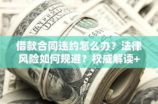 北京借款合同违约怎么办?法律风险如何规避?权威解读+实用指南 北京借款合同违约怎么办?法律风险如何规避?权威解读+实用指南
