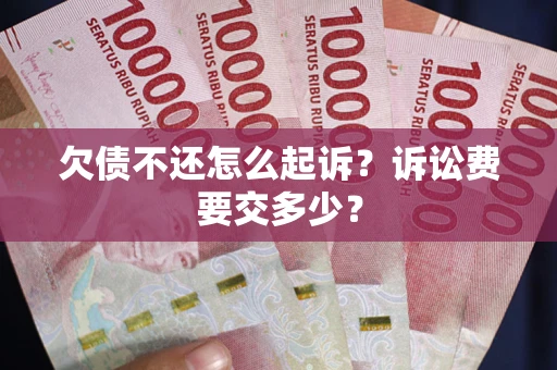 北京欠债不还怎么起诉？诉讼费要交多少？