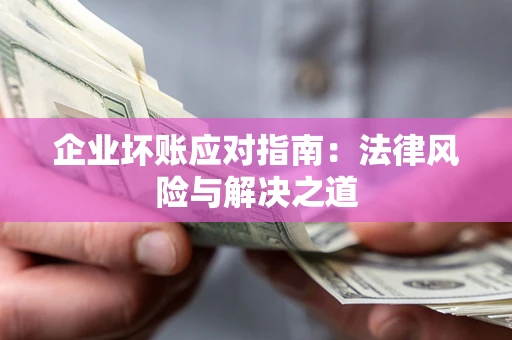 北京企业坏账应对指南：法律风险与解决之道