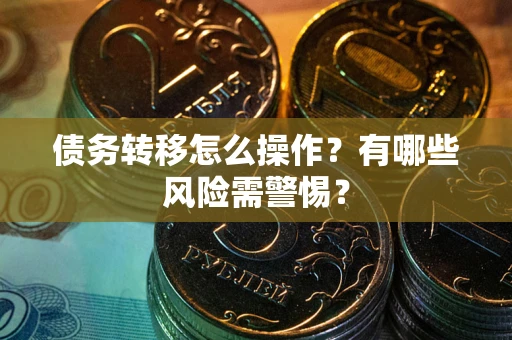 北京债务转移怎么操作？有哪些风险需警惕？