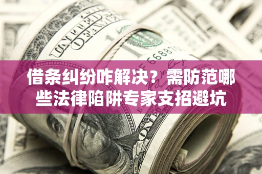 北京借条纠纷咋解决？需防范哪些法律陷阱专家支招避坑