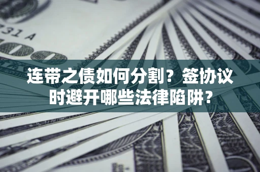 北京连带之债如何分割？签协议时避开哪些法律陷阱？