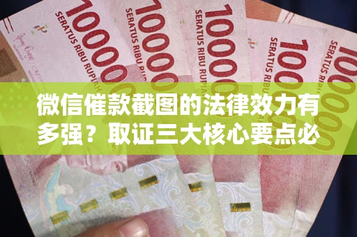 北京微信催款截图的法律效力有多强？取证三大核心要点必须知道！