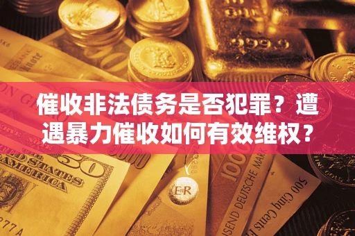 北京催收非法债务是否犯罪？遭遇暴力催收如何有效维权？