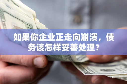 北京如果你企业正走向崩溃，债务该怎样妥善处理？