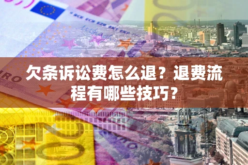 北京欠条诉讼费怎么退？退费流程有哪些技巧？
