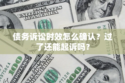 北京债务诉讼时效怎么确认？过了还能起诉吗？