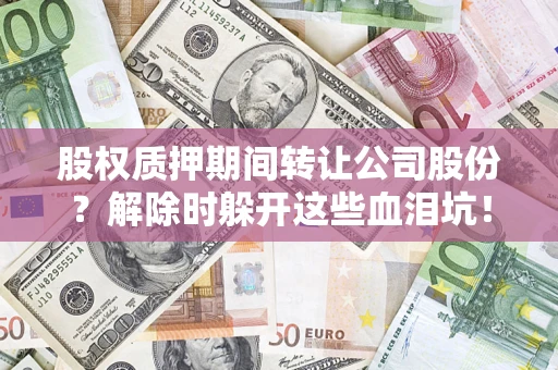 北京股权质押期间转让公司股份？解除时躲开这些血泪坑！