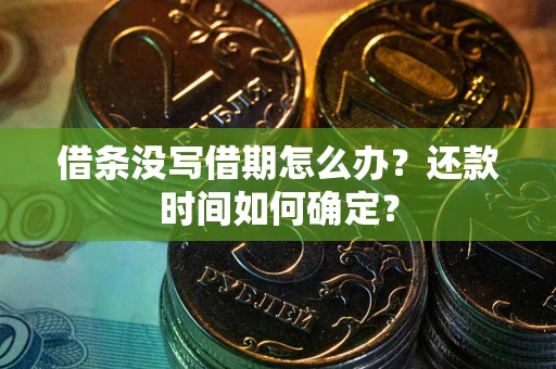 北京借条没写借期怎么办？还款时间如何确定？