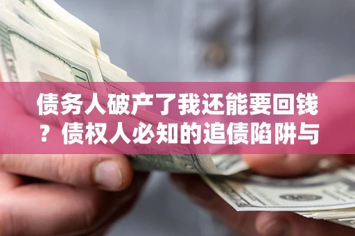 北京债务人破产了我还能要回钱？债权人必知的追债陷阱与破局之道